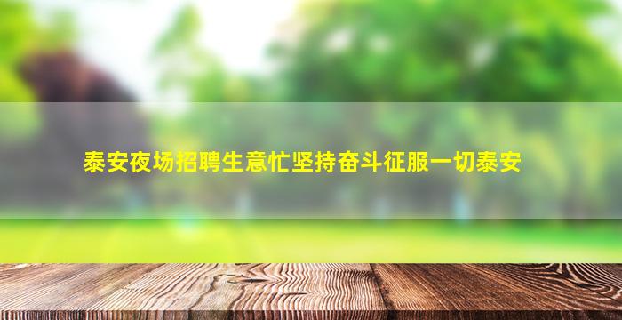 泰安夜场招聘生意忙坚持奋斗征服一切泰安