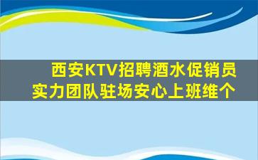 西安KTV招聘酒水促销员实力团队驻场安心上班维个